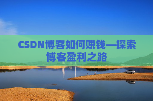 CSDN博客如何赚钱—探索博客盈利之路